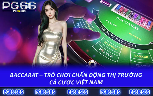 Baccarat – Trò Chơi Chấn Động Thị Trường Cá Cược Việt Nam