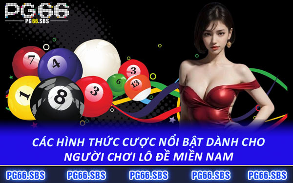 Các Hình Thức Cược Nổi Bật Dành Cho Người Chơi Lô Đề Miền Nam