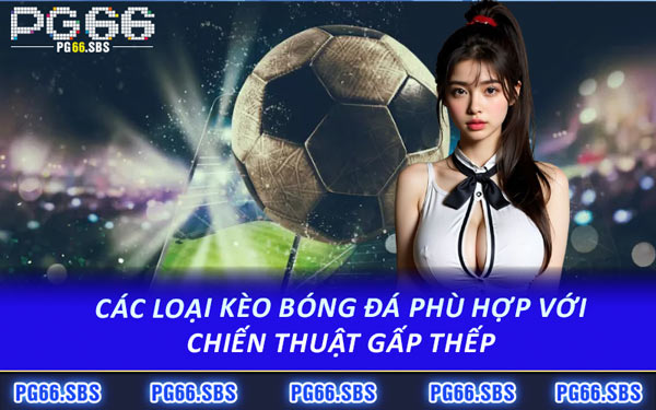 Các Loại Kèo Bóng Đá Phù Hợp Với Chiến Thuật Gấp Thếp