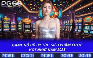 Game Nổ Hũ Uy Tín - Siêu Phẩm Cược Hot Nhất Năm 2025