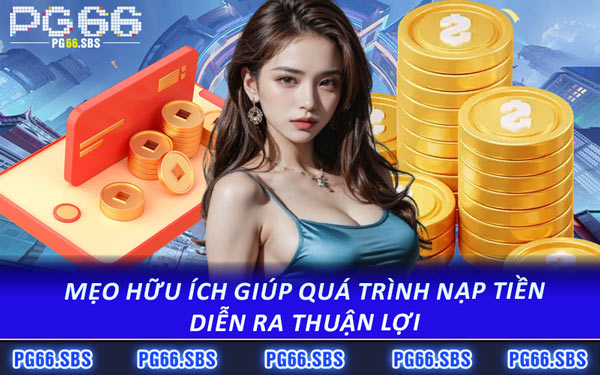 Mẹo Hữu Ích Giúp Quá Trình Nạp Tiền Diễn Ra Thuận Lợi