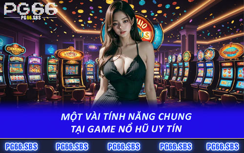 Một Vài Tính Năng Chung Tại Game Nổ Hũ Uy Tín