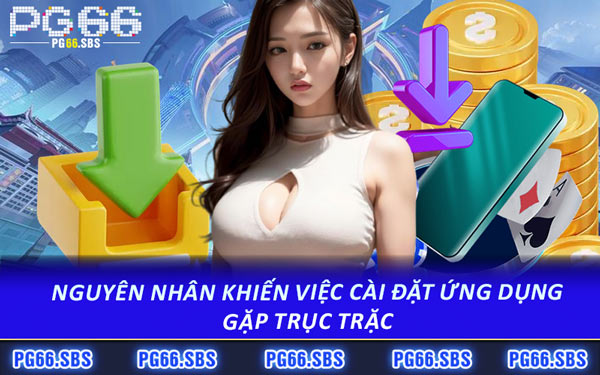 Nguyên Nhân Khiến Việc Cài Đặt Ứng Dụng Gặp Trục Trặc