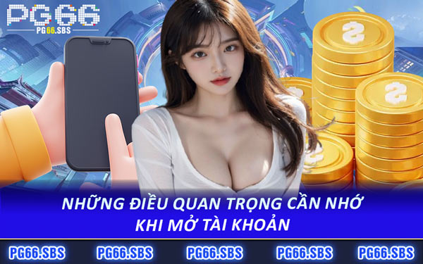 Những Điều Quan Trọng Cần Nhớ Khi Mở Tài Khoản