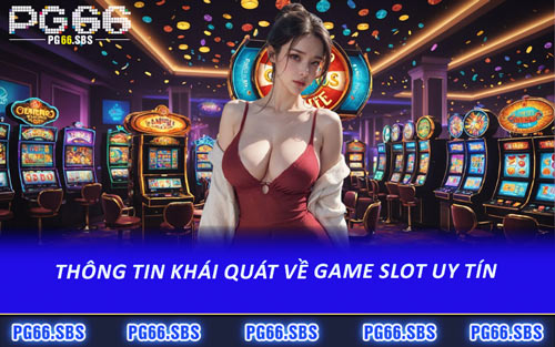 Thông Tin Khái Quát Về Game Slot Uy Tín