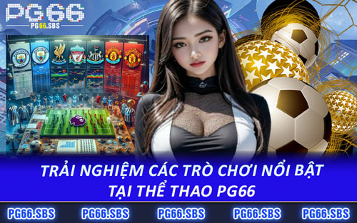 Trải Nghiệm Các Trò Chơi Nổi Bật Tại Thể Thao PG66