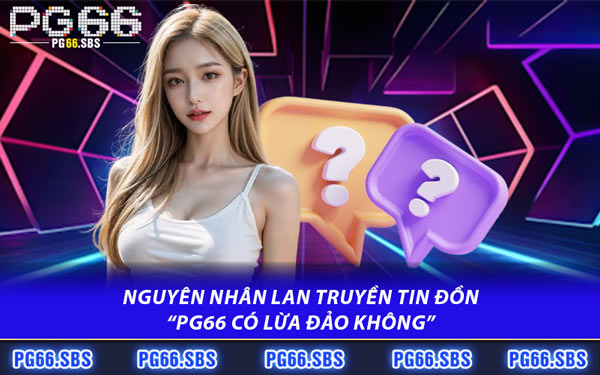 Nguyên Nhân Lan Truyền Tin Đồn “PG66 Có Lừa Đảo Không”