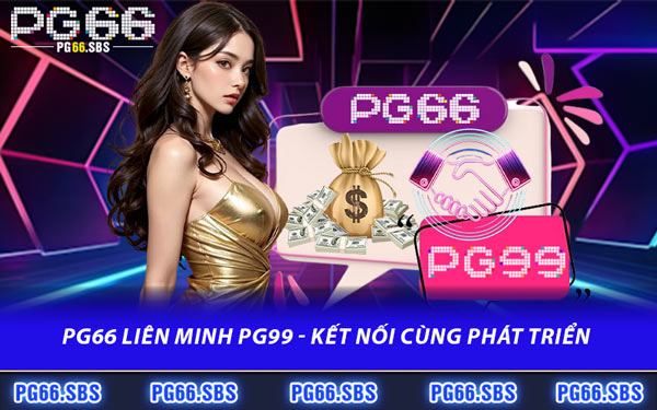 PG66 Liên Minh PG99 - Kết Nối Cùng Phát Triển