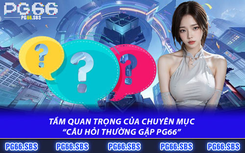 Tầm Quan Trọng Của Chuyên Mục “Câu hỏi Thường Gặp PG66”