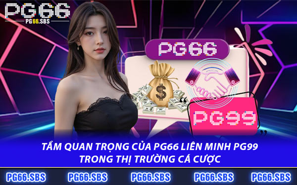 Tầm Quan Trọng Của PG66 Liên Minh PG99 Trong Thị Trường Cá Cược