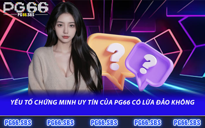 Yếu Tố Chứng Minh Uy Tín Của PG66 Có Lừa Đảo Không