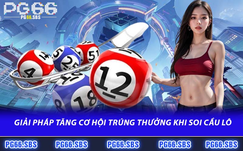 Giải Pháp Tăng Cơ Hội Trúng Thưởng Khi Soi Cầu Lô