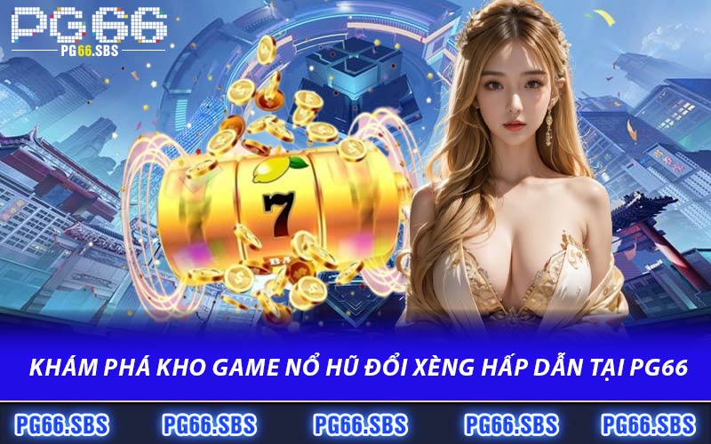 Khám Phá Kho Game Nổ Hũ Đổi Xèng Hấp Dẫn Tại PG66