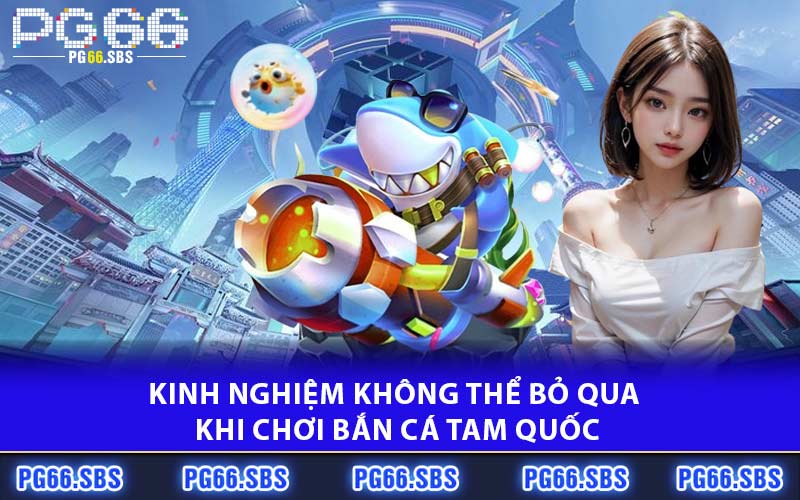 Kinh nghiệm không thể bỏ qua khi chơi bắn cá Tam Quốc