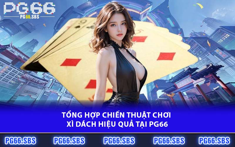 Tổng hợp chiến thuật chơi xì dách hiệu quả tại PG66